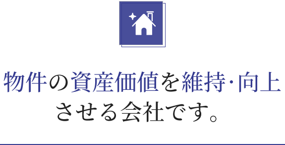 物件の資産価値を維持·向上 させる会社です。