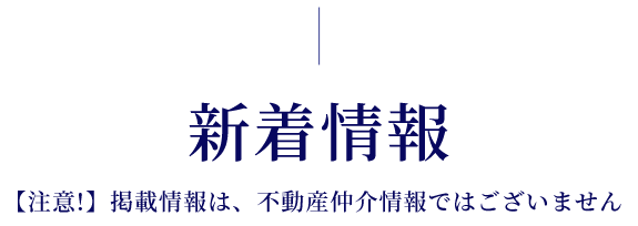 新着情報　 【注意!】掲載情報は、不動産仲介情報ではございません